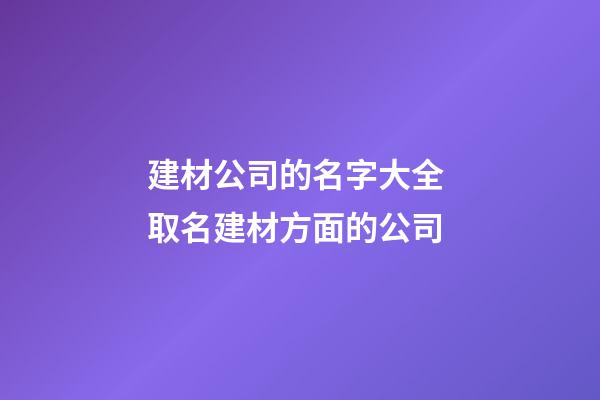 建材公司的名字大全 取名建材方面的公司